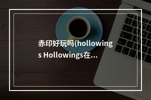 赤印好玩吗(hollowings Hollowings在《赤印》之后发售过哪些游戏)