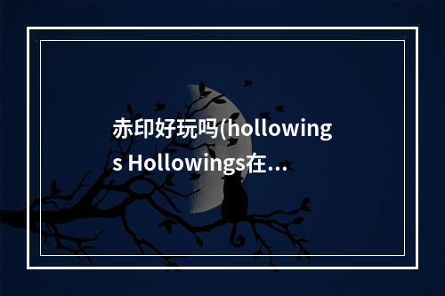 赤印好玩吗(hollowings Hollowings在《赤印》之后发售过哪些游戏)