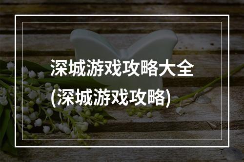 深城游戏攻略大全(深城游戏攻略)