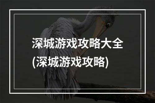 深城游戏攻略大全(深城游戏攻略)