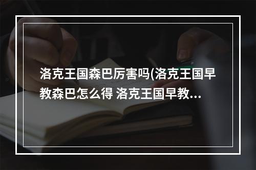 洛克王国森巴厉害吗(洛克王国早教森巴怎么得 洛克王国早教森巴获得方法)