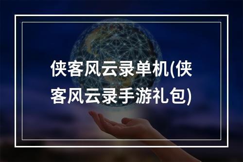 侠客风云录单机(侠客风云录手游礼包)