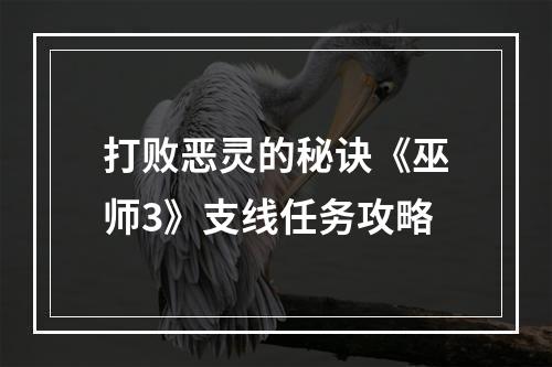 打败恶灵的秘诀《巫师3》支线任务攻略