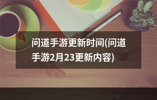 问道手游更新时间(问道手游2月23更新内容)