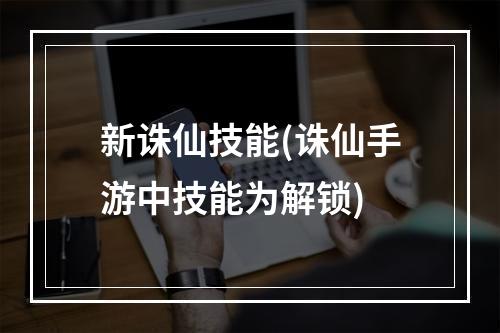 新诛仙技能(诛仙手游中技能为解锁)