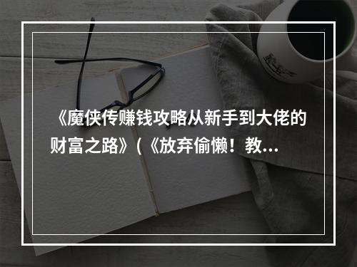 《魔侠传赚钱攻略从新手到大佬的财富之路》(《放弃偷懒！教你成为魔侠传赚钱高手》)