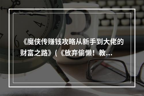 《魔侠传赚钱攻略从新手到大佬的财富之路》(《放弃偷懒！教你成为魔侠传赚钱高手》)