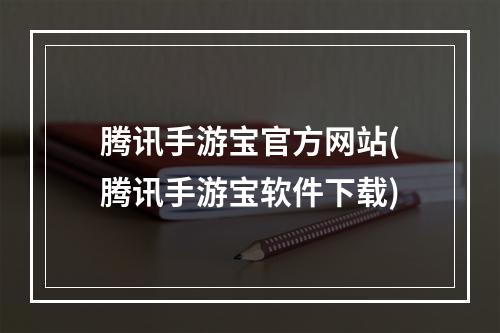 腾讯手游宝官方网站(腾讯手游宝软件下载)