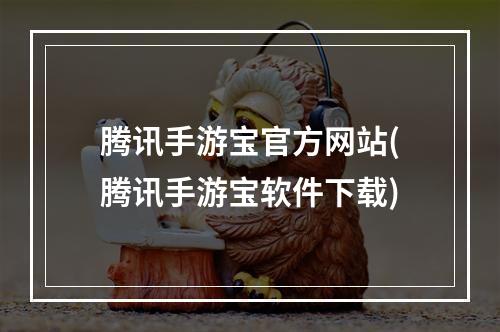 腾讯手游宝官方网站(腾讯手游宝软件下载)