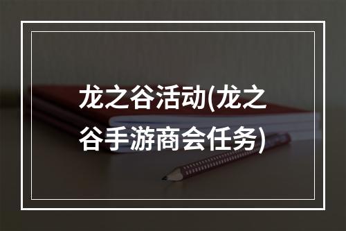 龙之谷活动(龙之谷手游商会任务)