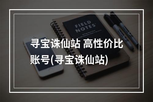 寻宝诛仙站 高性价比账号(寻宝诛仙站)