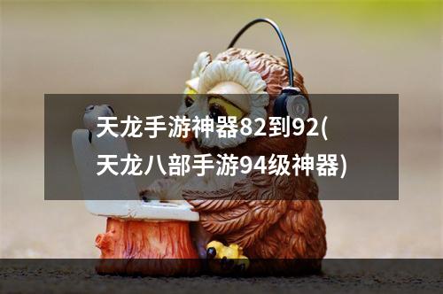 天龙手游神器82到92(天龙八部手游94级神器)