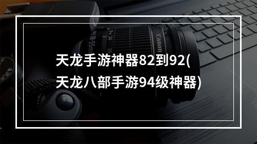 天龙手游神器82到92(天龙八部手游94级神器)