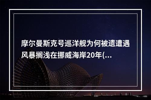 摩尔曼斯克号巡洋舰为何被遗遭遇风暴搁浅在挪威海岸20年(摩尔曼斯克号巡洋舰)