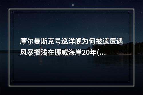 摩尔曼斯克号巡洋舰为何被遗遭遇风暴搁浅在挪威海岸20年(摩尔曼斯克号巡洋舰)