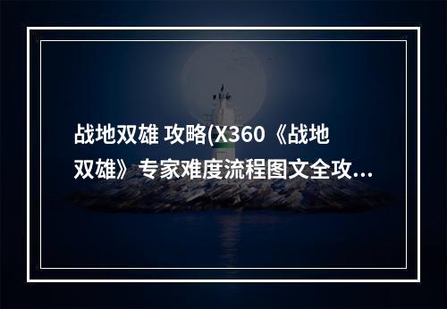 战地双雄 攻略(X360《战地双雄》专家难度流程图文全攻略)