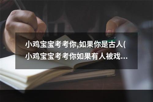 小鸡宝宝考考你,如果你是古人(小鸡宝宝考考你如果有人被戏称为葛朗台那他很可能有哪)