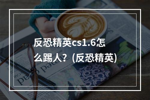 反恐精英cs1.6怎么踢人？(反恐精英)