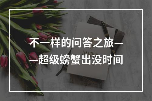 不一样的问答之旅——超级螃蟹出没时间