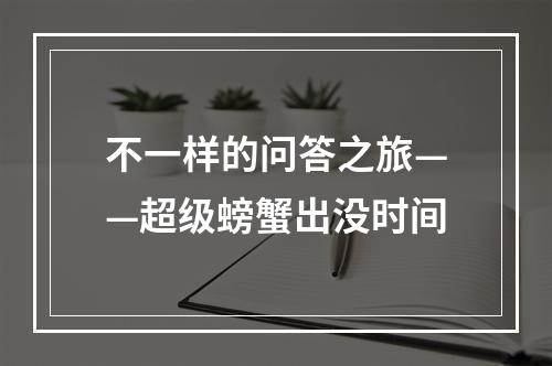 不一样的问答之旅——超级螃蟹出没时间