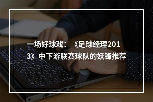 一场好球戏：《足球经理2013》中下游联赛球队的妖锋推荐