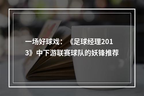 一场好球戏：《足球经理2013》中下游联赛球队的妖锋推荐