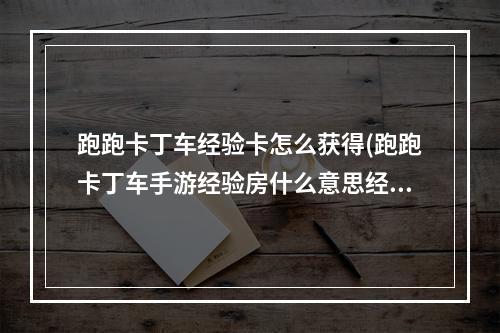 跑跑卡丁车经验卡怎么获得(跑跑卡丁车手游经验房什么意思经验房怎么刷)