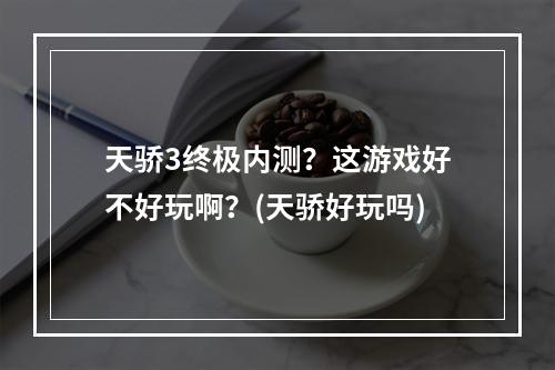 天骄3终极内测？这游戏好不好玩啊？(天骄好玩吗)