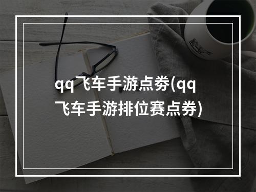 qq飞车手游点劵(qq飞车手游排位赛点券)