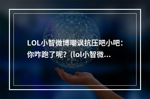 LOL小智微博嘲讽抗压吧小吧：你咋跑了呢？(lol小智微博)