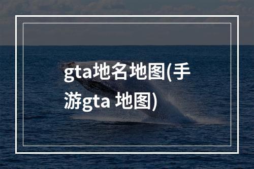 gta地名地图(手游gta 地图)