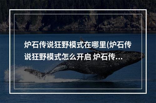 炉石传说狂野模式在哪里(炉石传说狂野模式怎么开启 炉石传说狂野模式开启方法)