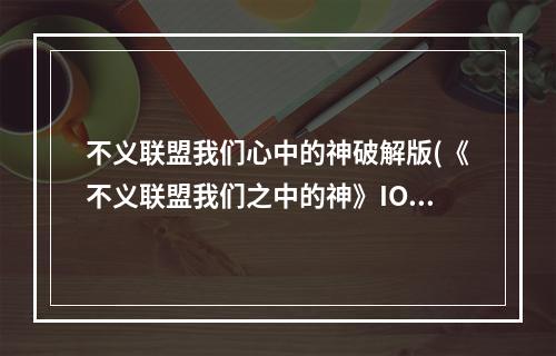 不义联盟我们心中的神破解版(《不义联盟我们之中的神》IOS版基础知识及英雄卡排行)