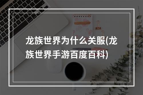 龙族世界为什么关服(龙族世界手游百度百科)