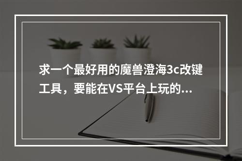 求一个最好用的魔兽澄海3c改键工具，要能在VS平台上玩的了。(魔兽改键精灵下载)