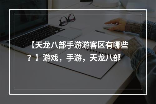 【天龙八部手游游客区有哪些？】游戏，手游，天龙八部