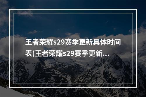 王者荣耀s29赛季更新具体时间表(王者荣耀s29赛季更新具体时间 )