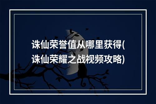 诛仙荣誉值从哪里获得(诛仙荣耀之战视频攻略)