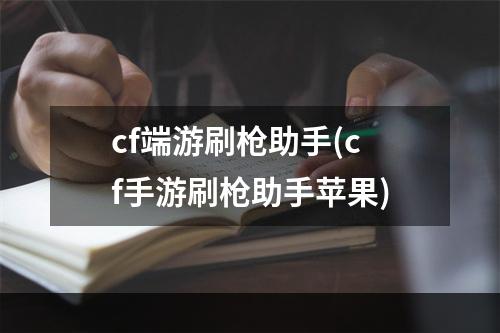 cf端游刷枪助手(cf手游刷枪助手苹果)