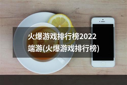 火爆游戏排行榜2022端游(火爆游戏排行榜)