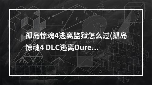 孤岛惊魂4逃离监狱怎么过(孤岛惊魂4 DLC逃离Duresh监狱图文攻略自选分支尤玛之怒)