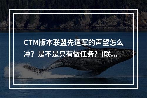 CTM版本联盟先遣军的声望怎么冲？是不是只有做任务？(联盟先遣军声望怎么刷)