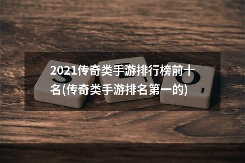 2021传奇类手游排行榜前十名(传奇类手游排名第一的)