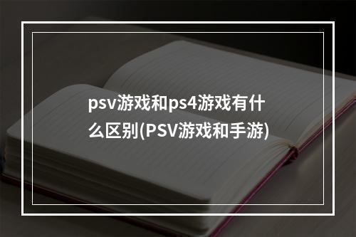 psv游戏和ps4游戏有什么区别(PSV游戏和手游)