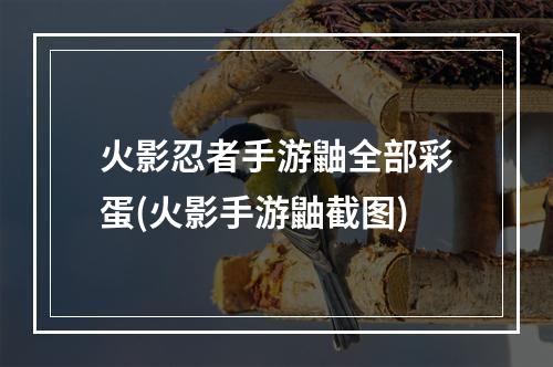 火影忍者手游鼬全部彩蛋(火影手游鼬截图)