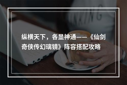 纵横天下，各显神通——《仙剑奇侠传幻璃镜》阵容搭配攻略