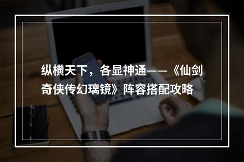 纵横天下，各显神通——《仙剑奇侠传幻璃镜》阵容搭配攻略