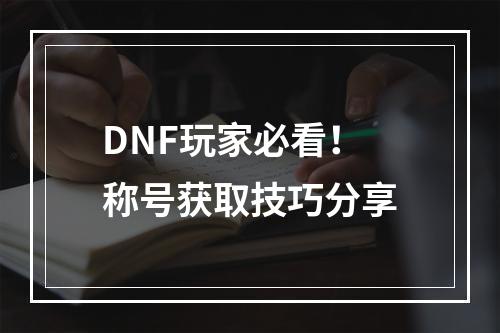 DNF玩家必看！称号获取技巧分享