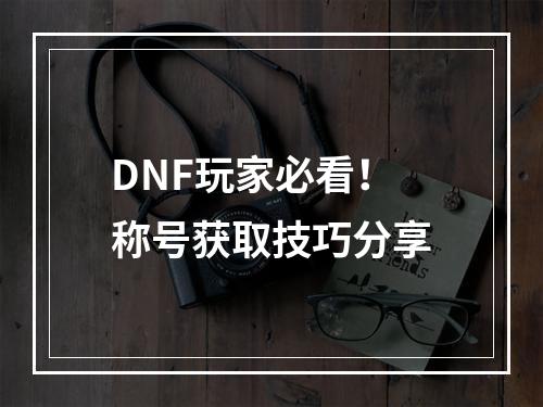 DNF玩家必看！称号获取技巧分享