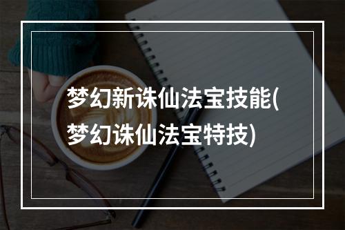 梦幻新诛仙法宝技能(梦幻诛仙法宝特技)